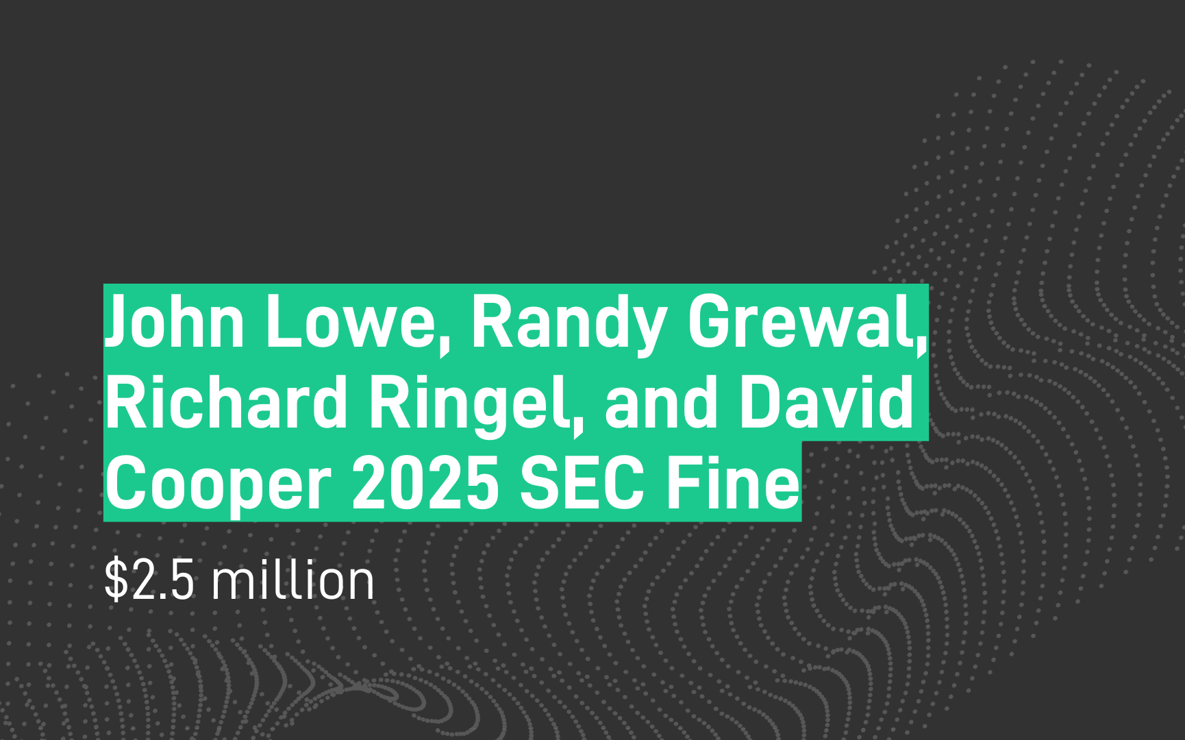 John Lowe, Randy Grewal, Richard Ringel, and David Cooper 2025 SEC Fine - 2.5 million